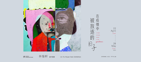 林愉軒創作個展【在疫情中被放逐的日子】 Lin Yu-Hsuan Solo Exhibition : In days of exile being in the